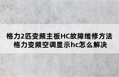 格力2匹变频主板HC故障维修方法 格力变频空调显示hc怎么解决